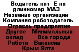 Водитель кат. Е на длинномер МАЗ › Название организации ­ Компания-работодатель › Отрасль предприятия ­ Другое › Минимальный оклад ­ 1 - Все города Работа » Вакансии   . Крым,Ялта